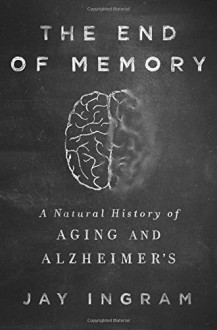 The End of Memory: A Natural History of Aging and Alzheimer's by Jay Ingram (2015-09-29) - Jay Ingram;