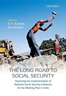 The Long Road to Social Security: Assessing the Implementation of National Social Security Initiatives for the Working Poor in India - K P Kannan, Jan Breman