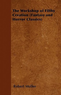 The Workshop of Filthy Creation (Fantasy and Horror Classics) - Robert Muller