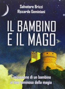 Il bambino e il mago. L'iniziazione di un bambino al lato luminoso della magia - Salvatore Brizzi,Riccardo Geminiani