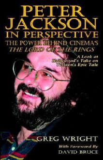 Peter Jackson in Perspective: The Power Behind Cinema's the Lord of the Rings. a Look at Hollywood's Take on Tolkien's Epic Tale - Greg Wright, David Bruce