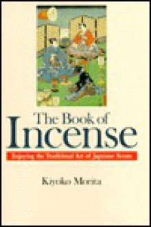 The Book of Incense: Enjoying the Traditional Art of Japanese Scents - Kiyoko Morita