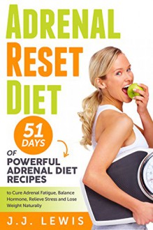 Adrenal Reset Diet: 51 Days of Powerful Adrenal Diet Recipes to Cure Adrenal Fatigue, Balance Hormone, Relieve Stress and Lose Weight Naturally - J.J. Lewis