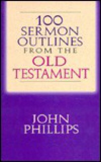 100 Sermon Outlines from the Old Testament - John Phillips