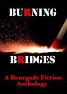 Burning Bridges: A Renegade Fiction Anthology - Allan Leverone, Paul D. Brazill, Julia Madeleine, Heath Lowrance, K.A. Laity, Mark Cooper, Darren Sant, George S. Geisinger, McDroll, Edith Maxwell, Benjamin Sobieck, Tace Baker, Joshua J. Mark, L. Vera, B.R. Stateham