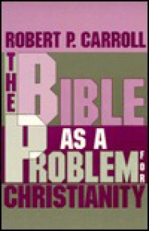 The Bible as a Problem for Christianity - Robert P. Carroll