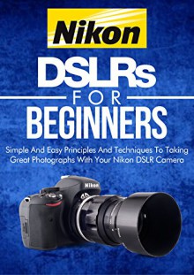 Photography: Nikon DSLRs For Beginners: Photo: Simple And Easy Principles And Techniques To Taking Great Photographs With Your Nikon DSLR (Still, Photograph, ... Focus, Portrait) (DSLR Cameras Book 4) - Crys Kirkland, Landscape Photography, Portrait Photography, Fashion Photography, Nature Photography, photography reference, photography techniques