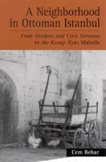 A Neighborhood in Ottoman Istanbul: Fruit Vendors and Civil Servants in the Kasap Ilyas Mahalle - Cem Behar