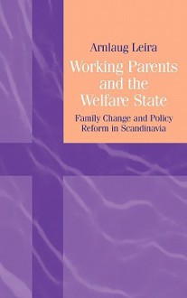 Working Parents and the Welfare State: Family Change and Policy Reform in Scandinavia - Arnlaug Leira