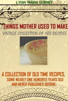 Things Mother Used to Make (188 Quick and Easy Recipes of Vintage Collection) - A Collection of Old Time Recipes (Illustrated pictures and Annotated Tips for Household Hints) - Lydia Maria Gurney, BestZaa