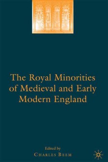 The Royal Minorities of Medieval and Early Modern England - Charles Beem