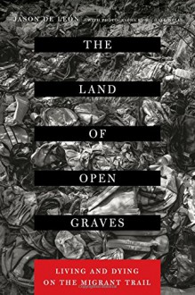 The Land of Open Graves: Living and Dying on the Migrant Trail (California Series in Public Anthropology) - Jason De León, Michæl Wells