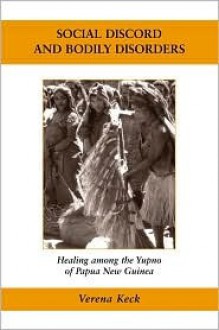 Social Discord and Bodily Disorders: Healing Among the Yupno of Papua New Guinea (Ethnographic Studies in Medical Anthropology) (Ethnographic Studies in Medical Anthropology) - Verena Keck, Pamela J. Stewart