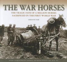 The War Horses: The Tragic Fate of a Million Horses in the First World War - Simon Butler