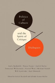 Politics of Culture and the Spirit of Critique: Dialogues - Alfredo Gomez-Muller, Gabriel Rockhill