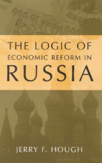 The Logic of Economic Reform in Russia - Jerry F. Hough, Michael H. Armacost