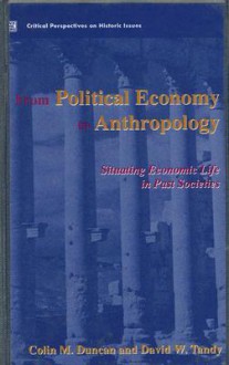 From Political Economy to Anthropology: Situating Economic Life in Past Societies - Colin Duncan, David Tandy