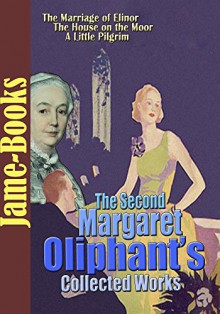 The Second Margaret Oliphant's Collected Works: Madonna Mary, The Marriage of Elinor, and More! (10 Works) - Margaret Oliphant