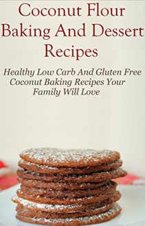 Coconut Flour Recipes: Healthy Low Carb Coconut Flour Baking And Dessert Recipes (Low Carb Coconut Flour Recipes) - Allen Conner