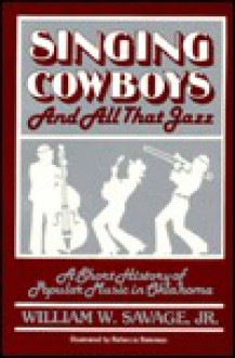 Singing Cowboys And All That Jazz A Short History Of Popular Music In Oklahoma - William W. Savage Jr.