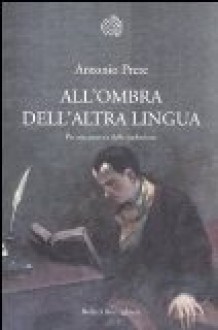 All'ombra dell'altra lingua: per una poetica della traduzione - Antonio Prete