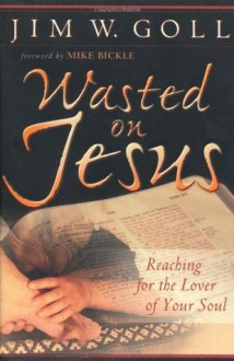 Wasted on Jesus: Reaching for the Lover of Your Soul - Jim Goll