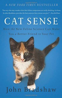 Cat Sense: How the New Feline Science Can Make You a Better Friend to Your Pet by John Bradshaw (2014-09-09) - John Bradshaw