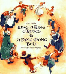 Ring-A-Ring O' Roses & a Ding, Dong, Bell: A Book of Nursery Rhymes - Alan Marks