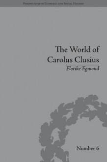 The World of Carolus Clusius: Natural History in the Making, 1550-1610 - Florike Egmond