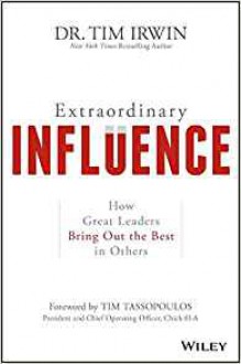 Extraordinary Influence: How Great Leaders Bring Out the Best in Others - Tim Irwin