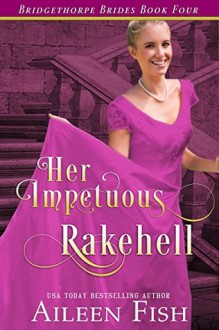 Her Impetuous Rakehell (The Bridgethorpe Brides Book 4) - Aileen Fish