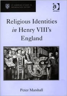 Religious Identities In Henry VIII's England (St. Andrew's Studies in Reformation History) (St. Andrew's Studies in Reformation History) - Peter Marshall