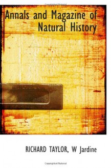 Annals and Magazine of Natural History - RICHARD TAYLOR, W Jardine