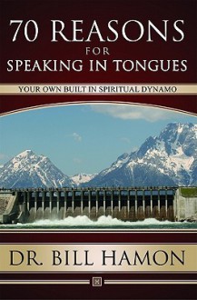 Seventy Reasons for Speaking in Tongues: Your Own Built in Spiritual Dynamo - Bill Hamon