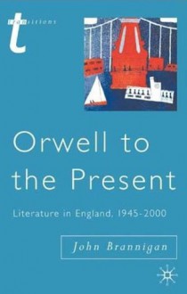 Orwell to the Present: Literature in England, 1945-2000 - John Brannigan, Julian Wolfreys