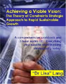 Achieving a Viable Vision: The Theory of Constraints Strategic Approach to Rapid Sustainable Growth - Lisa Lang