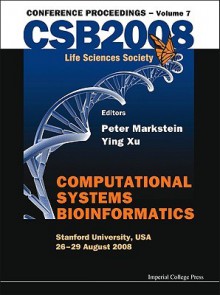 Computational Systems Bioinformatics: Conference Proceedings CSB2008 Life Sciences Society - Peter Markstein, Ying Xu