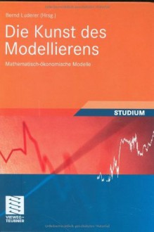 Die Kunst des Modellierens: Mathematisch-ökonomische Modelle (Studienbücher Wirtschaftsmathematik) - Bernd Luderer, Frank Brand, Alexander Dilger, Hannah Geyer, Stefan Reitz, Bernd Skiera, Oliver Hinz, Walter Alt, Alfred Schreiber, Markus Schmitt, Rainer Schwarz, Joachim Schreyer, Andreas Pfeifer, Matthias C. Freund, Magnus Richter, Wolfgang Kürsten, Thorsten Poddig, Ann