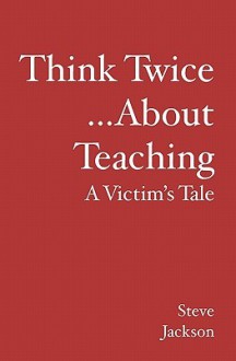 Think Twice...about Teaching: A Victim's Tale - Steve Jackson