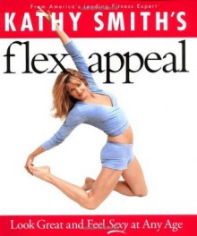 Kathy Smith's Flex Appeal: Look Great and Feel Sexy at Any Age - Kathy Smith