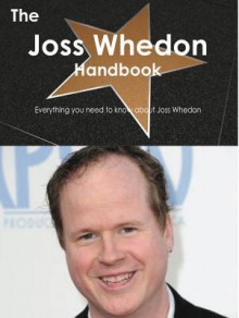 The Joss Whedon Handbook - Everything You Need to Know about Joss Whedon - Emily Smith