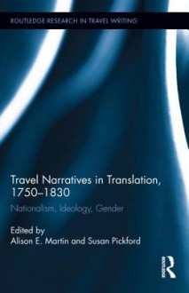 Travel Narratives in Translation, 1750-1830: Nationalism, Ideology, Gender - Alison Martin, Susan Pickford