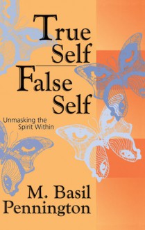 True Self, False Self: Unmasking the Spirit Within - M. Basil Pennington