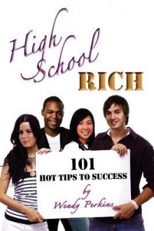 High School Rich: 101 Hot Tips to Success - Wendy Perkins