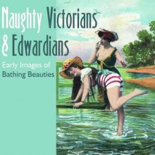 Naughty Victorians & Edwardians: Early Images of Bathing Beauties - Mary L. Martin, Mary L. L. Martin