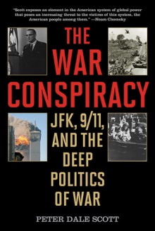 The War Conspiracy: JFK, 9/11, and the Deep Politics of War - Peter Dale Scott