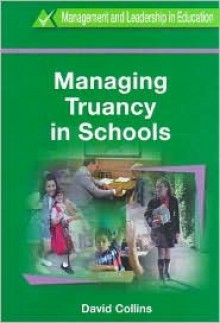 Managing Truancy in Schools (Management and Leadership in Education Series (Cassell Ltd.).) - David Collins