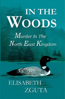 IN THE WOODS: Murder In The North East Kingdom - Elisabeth Zguta