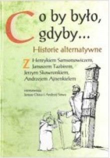 Co by Było, Gdyby: Historie Alternatywne: Z Henrykiem Samsonowiczem, Januszem Tazbirem, Jerzym Skowronkiem, Andrzejem Ajnenkielem Rozmawiają Janusz Osica i Andrzej Sowa - Janusz Osica, Andrzej Sowa