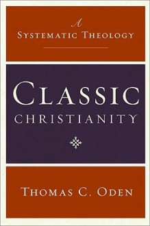 Classic Christianity: A Systematic Theology - Thomas C. Oden